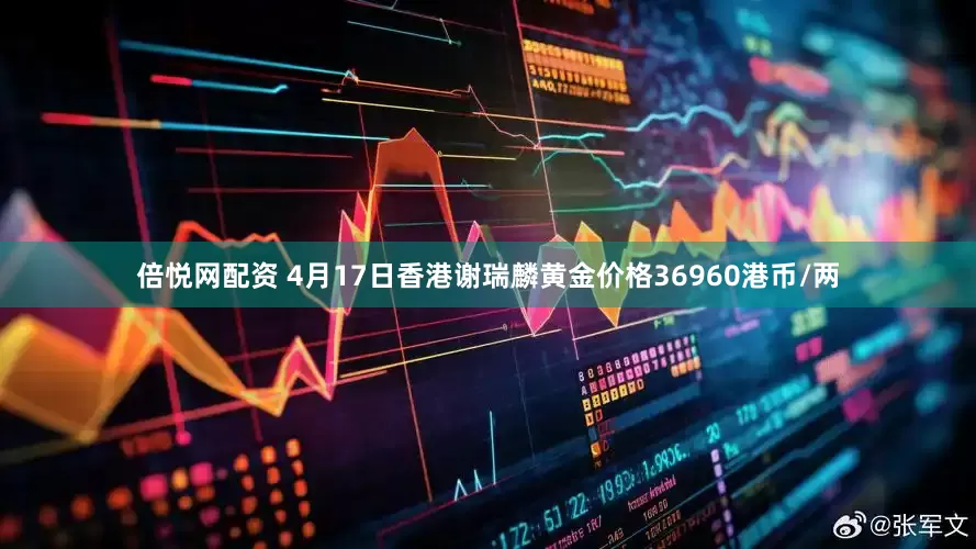 倍悦网配资 4月17日香港谢瑞麟黄金价格36960港币/两