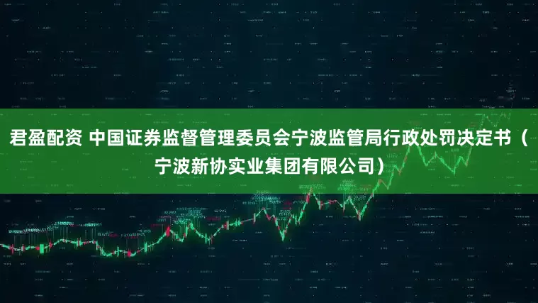 君盈配资 中国证券监督管理委员会宁波监管局行政处罚决定书（宁波新协实业集团有限公司）