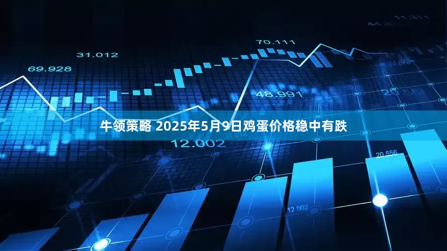 牛领策略 2025年5月9日鸡蛋价格稳中有跌