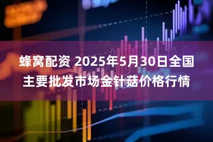 蜂窝配资 2025年5月30日全国主要批发市场金针菇价格行情