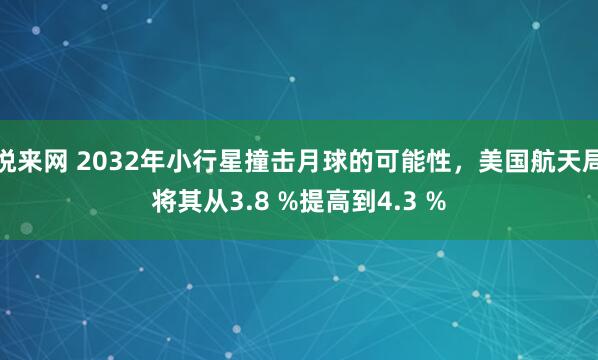 悦来网 2032年小行星撞击月球的可能性，美国航天局将其从3.8 %提高到4.3 %