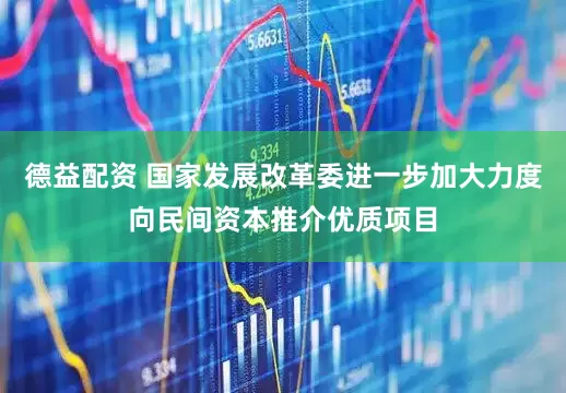 德益配资 国家发展改革委进一步加大力度向民间资本推介优质项目