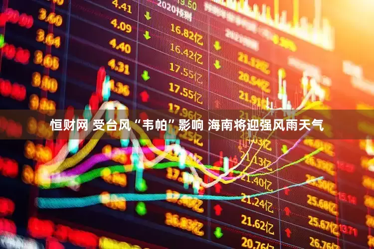 恒财网 受台风“韦帕”影响 海南将迎强风雨天气