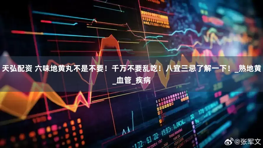 天弘配资 六味地黄丸不是不要！千万不要乱吃！八宜三忌了解一下！_熟地黄_血管_疾病