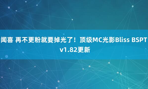 闻喜 再不更粉就要掉光了！顶级MC光影Bliss BSPT v1.82更新
