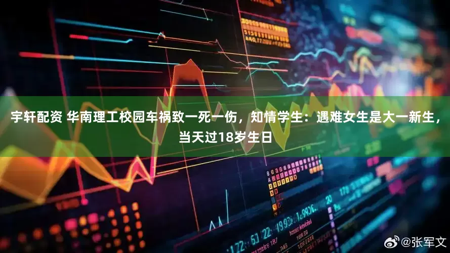 宇轩配资 华南理工校园车祸致一死一伤，知情学生：遇难女生是大一新生，当天过18岁生日