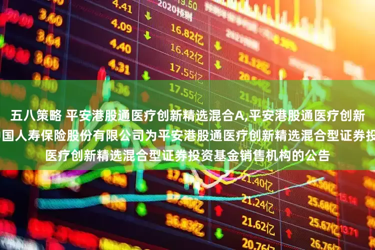 五八策略 平安港股通医疗创新精选混合A,平安港股通医疗创新精选混合C: 关于新增中国人寿保险股份有限公司为平安港股通医疗创新精选混合型证券投资基金销售机构的公告