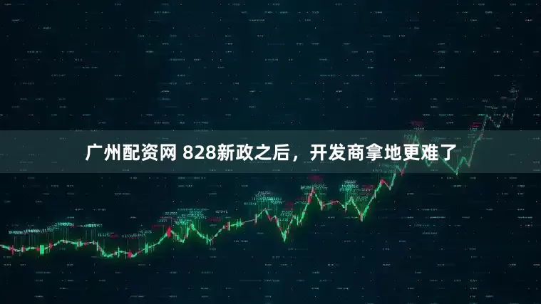 广州配资网 828新政之后，开发商拿地更难了